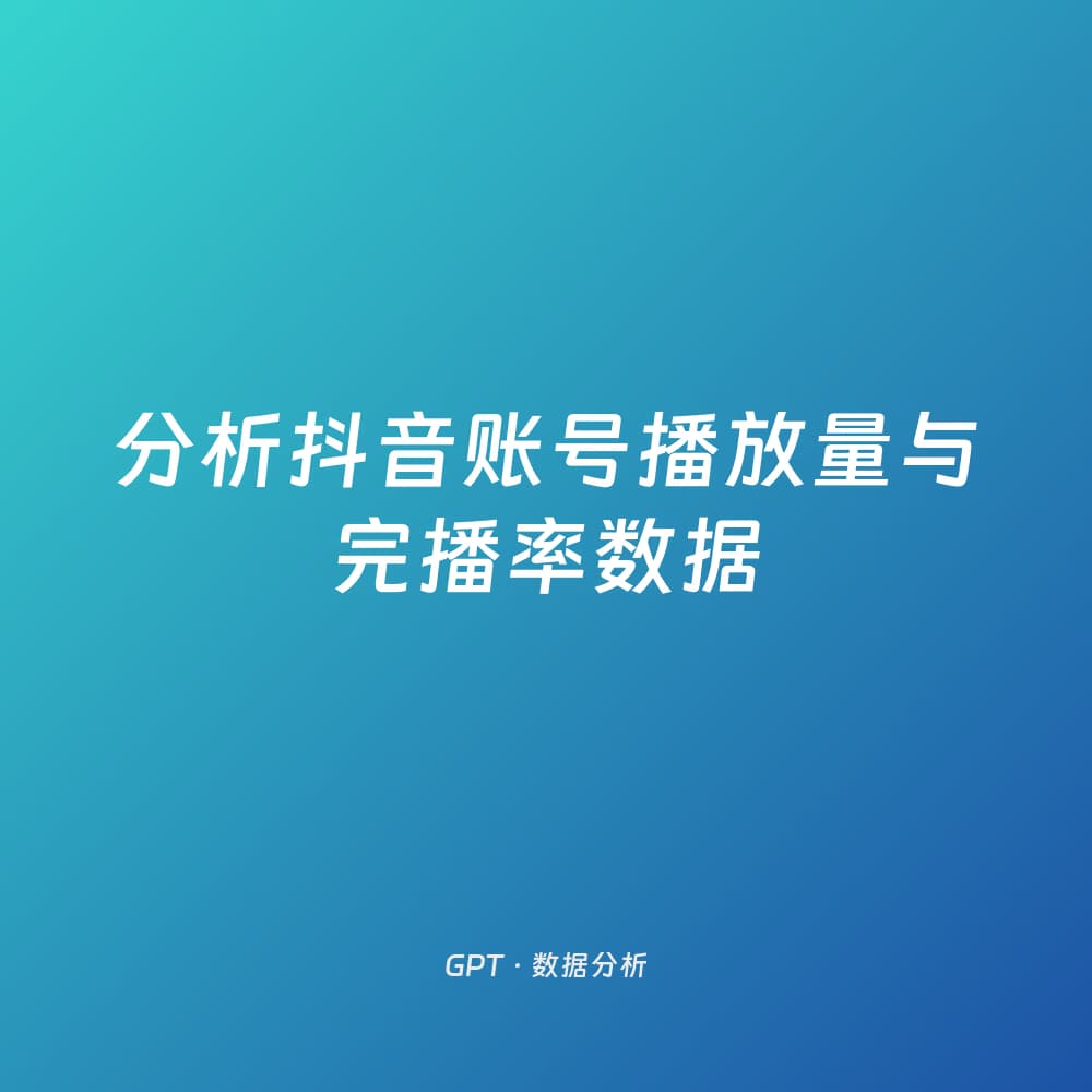 分析抖音账号播放量与完播率数据
