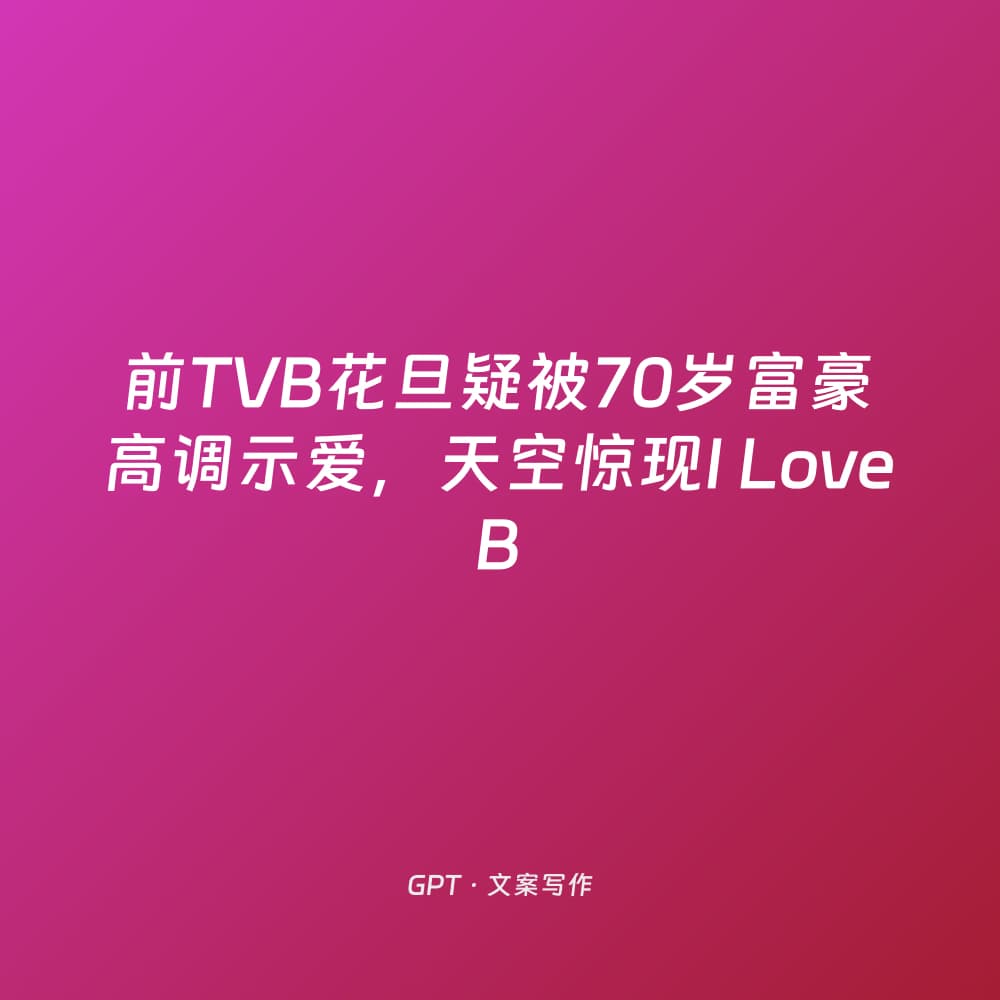 前TVB花旦疑被70岁富豪高调示爱，天空惊现I Love B